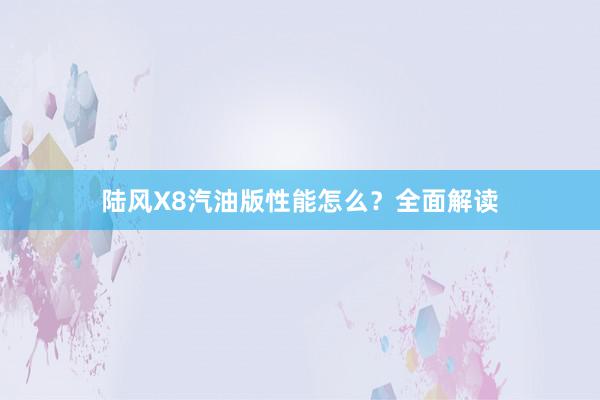 陆风X8汽油版性能怎么？全面解读